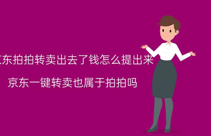 京东拍拍转卖出去了钱怎么提出来 京东一键转卖也属于拍拍吗？